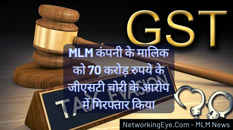 MLM कंपनी के मालिक को 70 करोड़ रुपये के जीएसटी चोरी के आरोप में गिरफ्तार किया