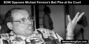 EOW Opposes Michael Ferreira's Bail Plea at the Court
